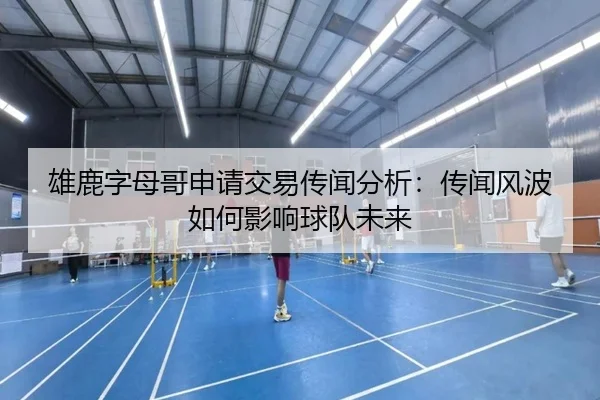 雄鹿字母哥申请交易传闻分析：传闻风波如何影响球队未来