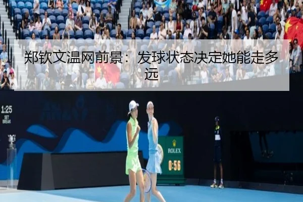 郑钦文温网前景：发球状态决定她能走多远